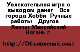 Увлекательная игра с выводом денег - Все города Хобби. Ручные работы » Другое   . Ханты-Мансийский,Нягань г.